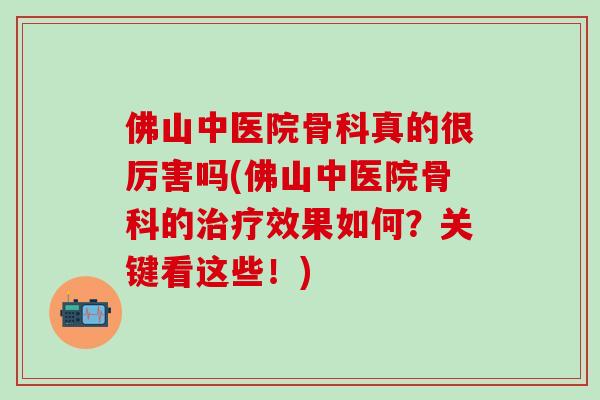 佛山中医院骨科真的很厉害吗(佛山中医院骨科的效果如何?关键看这些!) 佛山中医院骨科真的很厉害吗(佛山中医院骨科的效果如何?关键看这些!)