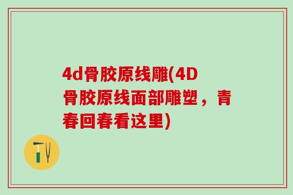 4d骨胶原线雕(4D骨胶原线面部雕塑，青春回春看这里)