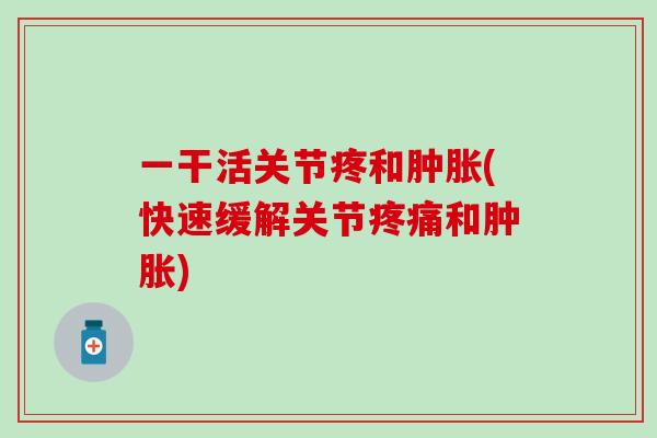 一干活关节疼和肿胀(快速缓解关节疼痛和肿胀)