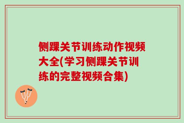 侧踝关节训练动作视频大全(学习侧踝关节训练的完整视频合集)