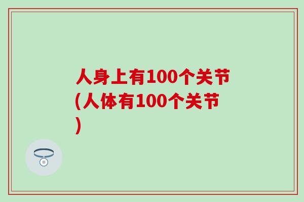 人身上有100个关节(人体有100个关节)