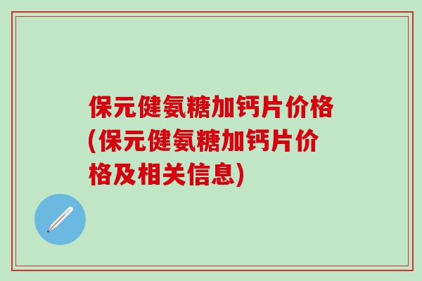 保元健氨糖加钙片价格(保元健氨糖加钙片价格及相关信息)