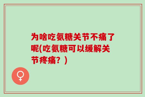 为啥吃氨糖关节不痛了呢(吃氨糖可以缓解关节疼痛？)