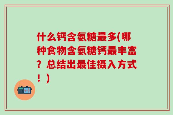 什么钙含氨糖最多(哪种食物含氨糖钙最丰富？总结出最佳摄入方式！)