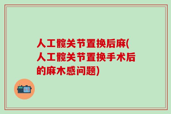 人工髋关节置换后麻(人工髋关节置换手术后的麻木感问题)
