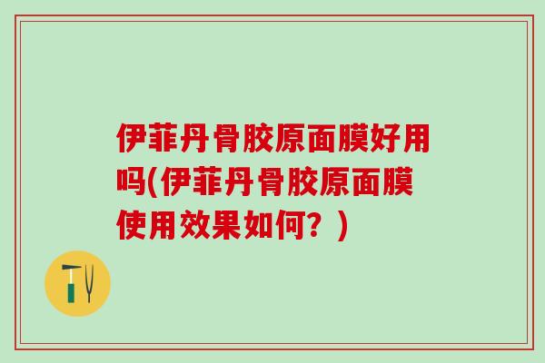 伊菲丹骨胶原面膜好用吗(伊菲丹骨胶原面膜使用效果如何？)