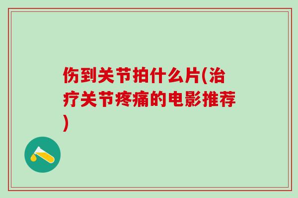 伤到关节拍什么片(治疗关节疼痛的电影推荐)