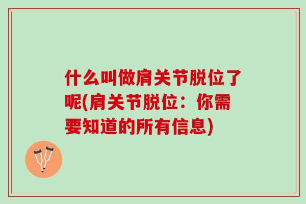 什么叫做肩关节脱位了呢(肩关节脱位：你需要知道的所有信息)