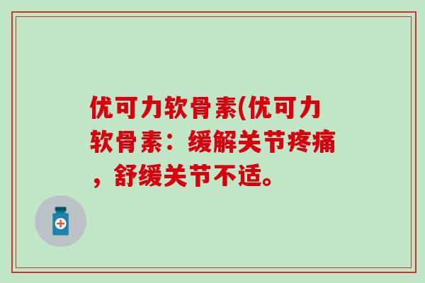 优可力软骨素(优可力软骨素：缓解关节疼痛，舒缓关节不适。
