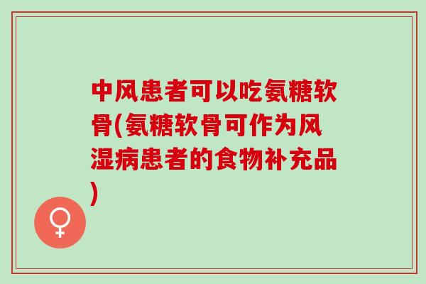 中风患者可以吃氨糖软骨(氨糖软骨可作为风湿病患者的食物补充品)