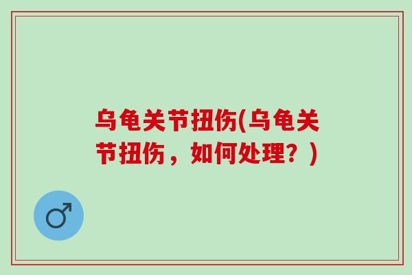 乌龟关节扭伤(乌龟关节扭伤，如何处理？)