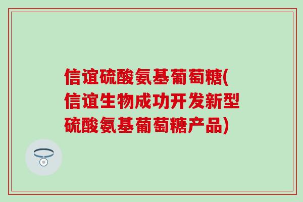 信谊硫酸氨基葡萄糖(信谊生物成功开发新型硫酸氨基葡萄糖产品)