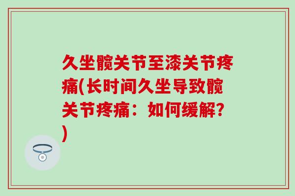 久坐髋关节至漆关节疼痛(长时间久坐导致髋关节疼痛：如何缓解？)