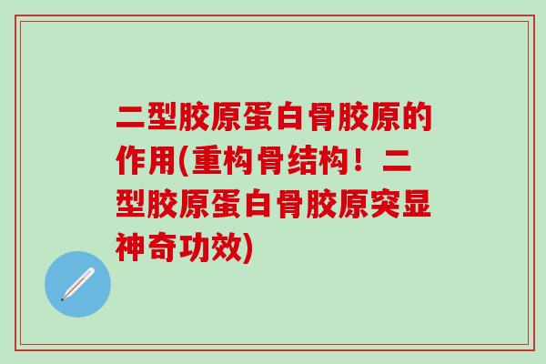 二型胶原蛋白骨胶原的作用(重构骨结构!二型胶原蛋白骨胶原突显神奇功效) 二型胶原蛋白骨胶原的作用(重构骨结构!二型胶原蛋白骨胶原突显神奇功效)