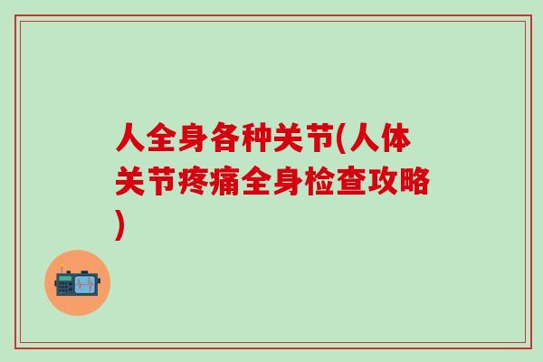 人全身各种关节(人体关节疼痛全身检查攻略)