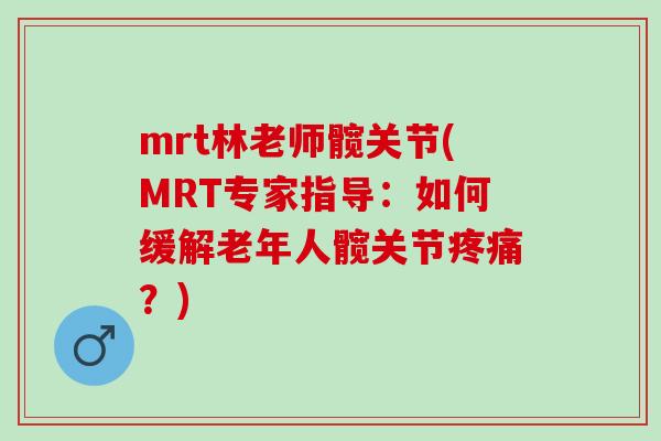 mrt林老师髋关节(MRT专家指导：如何缓解老年人髋关节疼痛？)