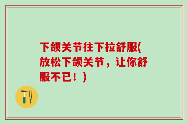下颌关节往下拉舒服(放松下颌关节，让你舒服不已！)