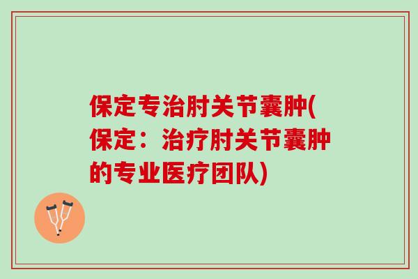 保定专治肘关节囊肿(保定：治疗肘关节囊肿的专业医疗团队)