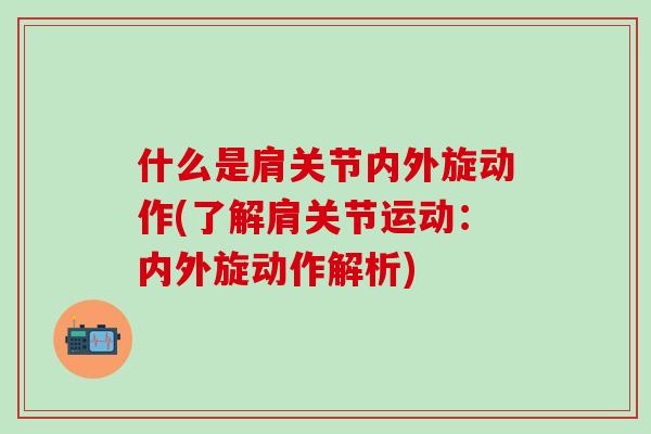 什么是肩关节内外旋动作(了解肩关节运动：内外旋动作解析)