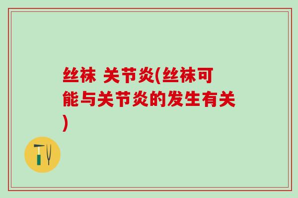 丝袜 关节炎(丝袜可能与关节炎的发生有关)