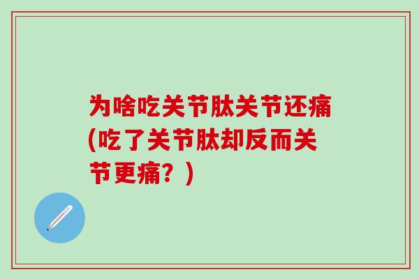 为啥吃关节肽关节还痛(吃了关节肽却反而关节更痛？)