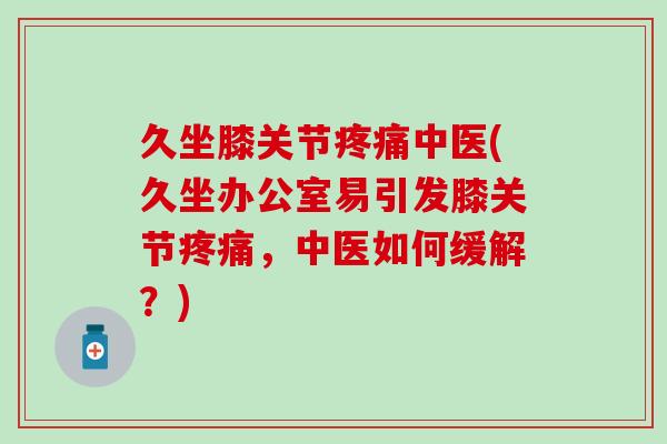 久坐膝关节疼痛中医(久坐办公室易引发膝关节疼痛，中医如何缓解？)