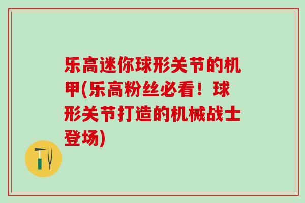 乐高迷你球形关节的机甲(乐高粉丝必看！球形关节打造的机械战士登场)