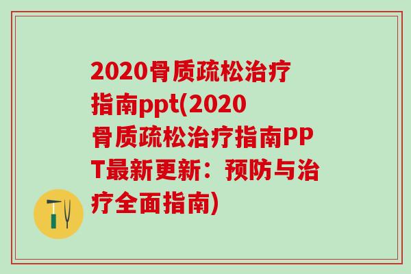 2020骨质疏松治疗指南ppt(2020骨质疏松治疗指南PPT最新更新：预防与治疗全面指南)