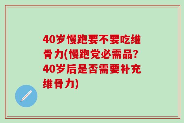 40岁慢跑要不要吃维骨力(慢跑党必需品？40岁后是否需要补充维骨力)