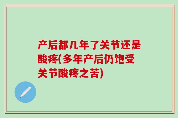 产后都几年了关节还是酸疼(多年产后仍饱受关节酸疼之苦)