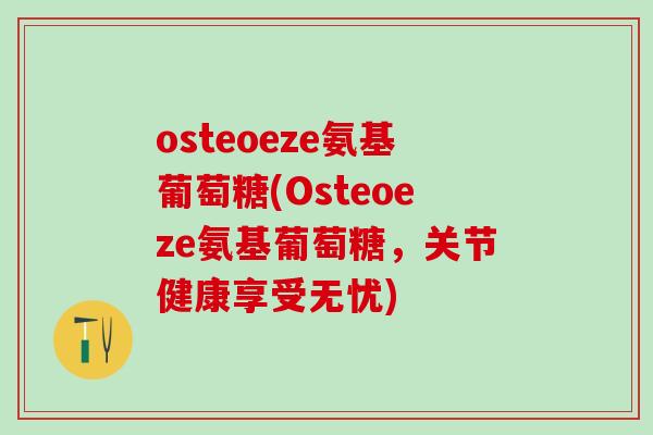 osteoeze氨基葡萄糖(Osteoeze氨基葡萄糖，关节健康享受无忧)