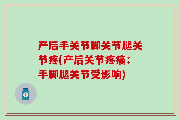 产后手关节脚关节腿关节疼(产后关节疼痛：手脚腿关节受影响)