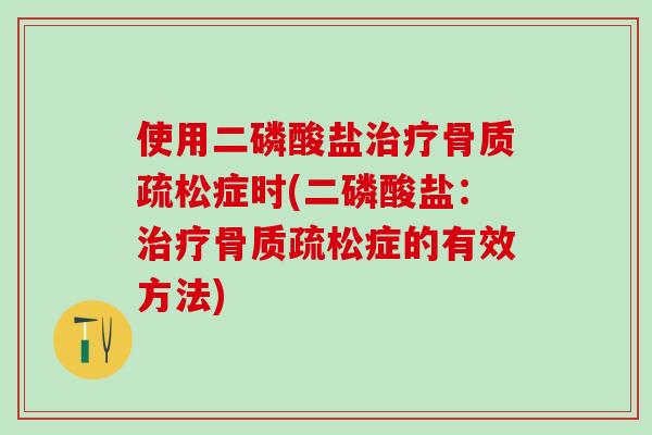 使用二磷酸盐治疗骨质疏松症时(二磷酸盐：治疗骨质疏松症的有效方法)