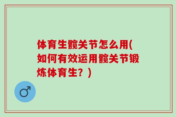 体育生髋关节怎么用(如何有效运用髋关节锻炼体育生？)