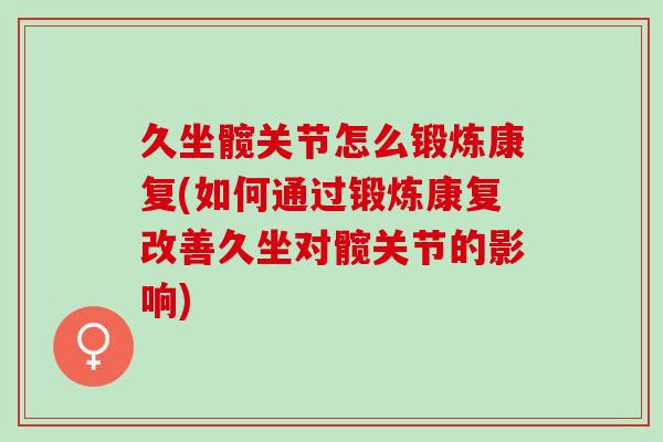 久坐髋关节怎么锻炼康复(如何通过锻炼康复改善久坐对髋关节的影响)