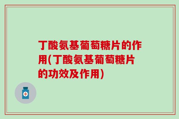 丁酸氨基葡萄糖片的作用(丁酸氨基葡萄糖片的功效及作用)
