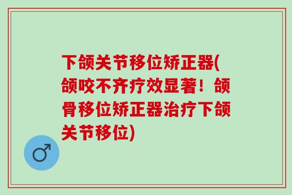 下颌关节移位矫正器(颌咬不齐疗效显著！颌骨移位矫正器治疗下颌关节移位)