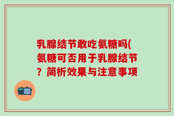 乳腺结节敢吃氨糖吗(氨糖可否用于乳腺结节？简析效果与注意事项