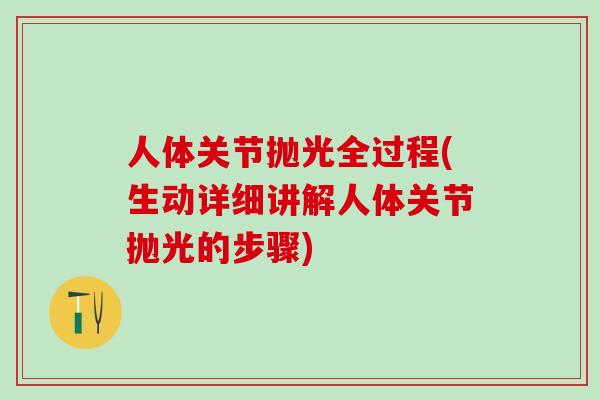 人体关节抛光全过程(生动详细讲解人体关节抛光的步骤)