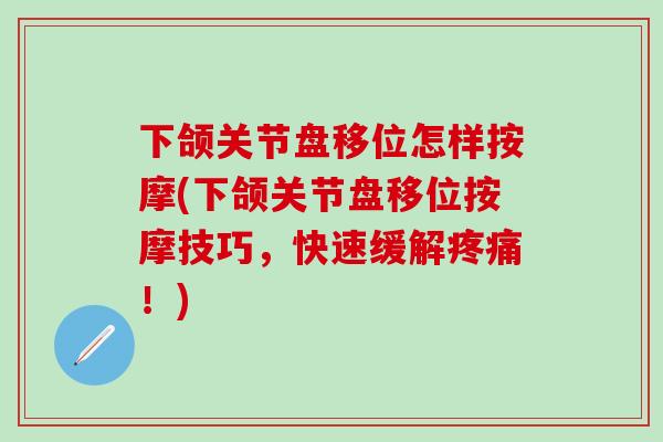 下颌关节盘移位怎样按摩(下颌关节盘移位按摩技巧，快速缓解疼痛！)