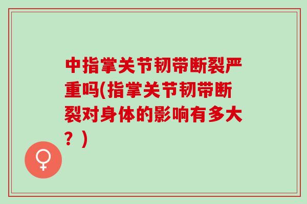 中指掌关节韧带断裂严重吗(指掌关节韧带断裂对身体的影响有多大？)