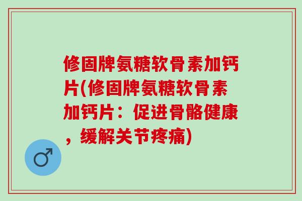 修固牌氨糖软骨素加钙片(修固牌氨糖软骨素加钙片：促进骨骼健康，缓解关节疼痛)
