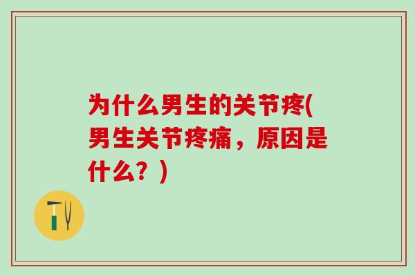 为什么男生的关节疼(男生关节疼痛，原因是什么？)