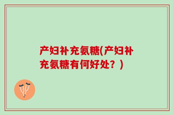 产妇补充氨糖(产妇补充氨糖有何好处？)