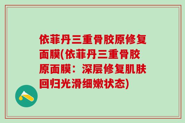 依菲丹三重骨胶原修复面膜(依菲丹三重骨胶原面膜：深层修复肌肤回归光滑细嫩状态)
