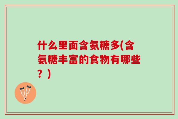 什么里面含氨糖多(含氨糖丰富的食物有哪些？)
