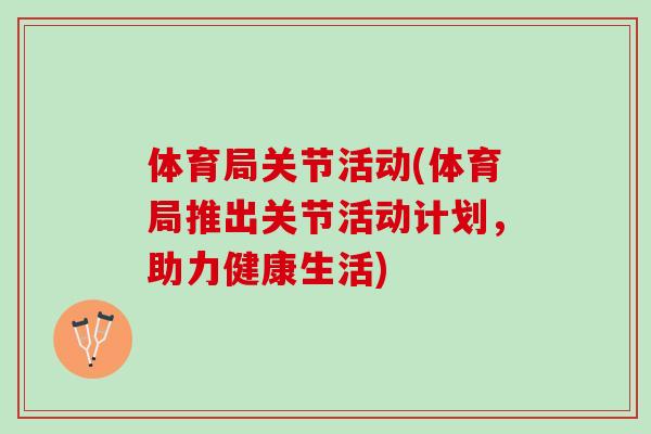 体育局关节活动(体育局推出关节活动计划，助力健康生活)