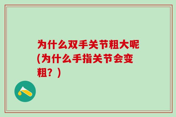 为什么双手关节粗大呢(为什么手指关节会变粗？)