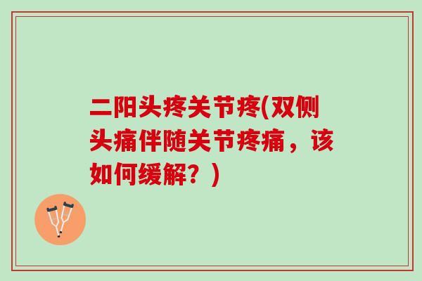 二阳头疼关节疼(双侧头痛伴随关节疼痛，该如何缓解？)