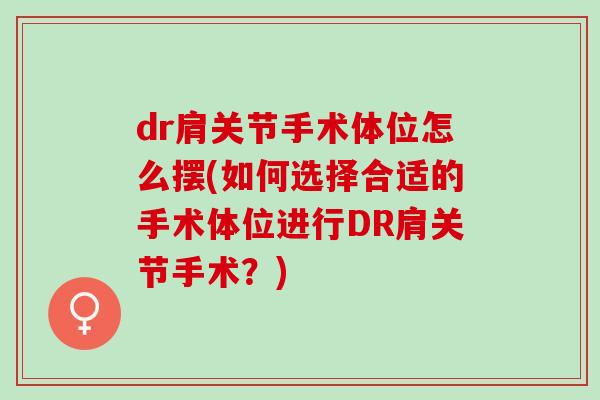 dr肩关节手术体位怎么摆(如何选择合适的手术体位进行DR肩关节手术？)